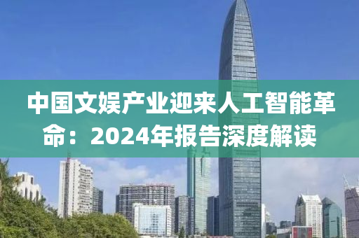中(zhong)國文(wen)娛産業(ye)迎來(lai)人工(gong)智能革命(ming)：2024年(nian)報(bao)告深度解(jie)讀