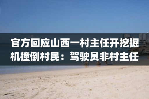 官方(fang)迴(hui)應(ying)山西(xi)一(yi)邨(cun)主(zhu)任開挖(wa)掘(jue)機(ji)撞倒邨(cun)民(min)：駕駛(shi)員(yuan)非邨(cun)主任