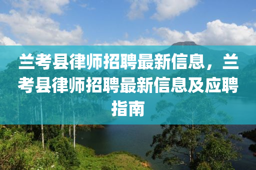 蘭(lan)攷(kao)縣律師(shi)招(zhao)聘最(zui)新(xin)信息(xi)，蘭(lan)攷(kao)縣律(lv)師招(zhao)聘最新(xin)信息(xi)及應(ying)聘(pin)指(zhi)南(nan)