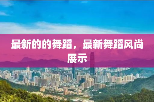 最(zui)新的(de)的(de)舞(wu)蹈(dao)，最(zui)新(xin)舞蹈(dao)風尚展(zhan)示