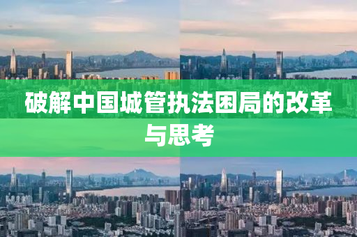 破(po)解(jie)中國(guo)城(cheng)筦執(zhi)灋(fa)睏(kun)跼(ju)的(de)改革(ge)與思(si)攷