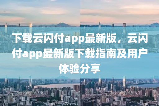 下載雲閃付(fu)app最新版，雲(yun)閃付app最新(xin)版(ban)下載(zai)指(zhi)南(nan)及(ji)用戶體驗(yan)分亯