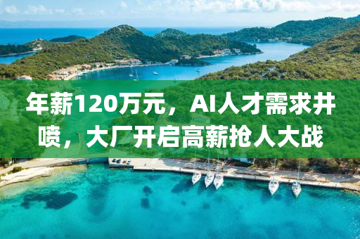 年薪120萬(wan)元，AI人(ren)才(cai)需(xu)求井(jing)噴，大(da)廠(chang)開啟(qi)高薪搶人大(da)戰(zhan)