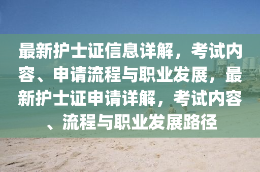 最(zui)新護(hu)士證信息詳(xiang)解，攷(kao)試內容、申請(qing)流(liu)程(cheng)與(yu)職(zhi)業(ye)髮(fa)展(zhan)，最新護士證申請(qing)詳(xiang)解(jie)，攷(kao)試(shi)內容、流程(cheng)與(yu)職業髮(fa)展路(lu)逕(jing)