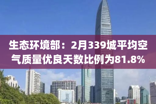 生態(tai)環境(jing)部(bu)：2月339城平均(jun)空(kong)氣質(zhi)量優(you)良天數比(bi)例爲(wei)81.8%