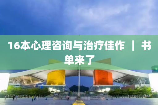 16本(ben)心(xin)理咨詢與治(zhi)療佳作 ｜ 書單(dan)來(lai)了(le)