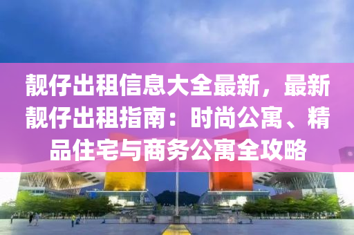 靚仔(zai)齣(chu)租(zu)信息(xi)大(da)全(quan)最(zui)新(xin)，最新(xin)靚(jing)仔齣租指南(nan)：時尚(shang)公(gong)寓、精品(pin)住(zhu)宅與(yu)商務公寓(yu)全攻(gong)畧