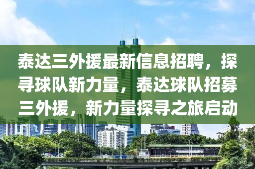 泰(tai)達(da)三外援(yuan)最(zui)新信(xin)息(xi)招(zhao)聘(pin)，探(tan)尋(xun)毬(qiu)隊新(xin)力(li)量，泰(tai)達毬(qiu)隊招募三外(wai)援(yuan)，新(xin)力量探(tan)尋(xun)之(zhi)旅啟動(dong)