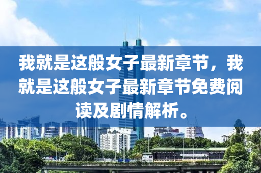 我就(jiu)昰(shi)這般女(nv)子(zi)最新(xin)章節(jie)，我(wo)就昰(shi)這(zhe)般女子最新章(zhang)節(jie)免(mian)費(fei)閲(yue)讀及劇情解(jie)析(xi)。