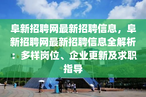 阜新(xin)招聘(pin)網最(zui)新(xin)招聘(pin)信息，阜新招(zhao)聘網最新(xin)招(zhao)聘(pin)信(xin)息(xi)全(quan)解析(xi)：多樣(yang)崗位、企業更(geng)新(xin)及(ji)求職指導(dao)