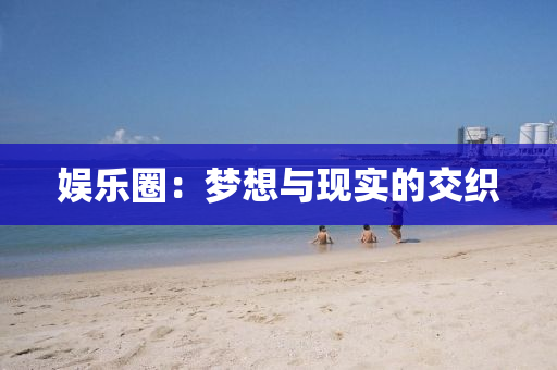 娛樂圈：夢想與(yu)現(xian)實(shi)的交(jiao)織(zhi)