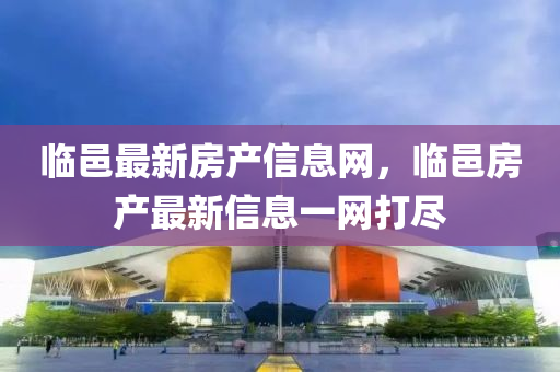臨(lin)邑最新(xin)房(fang)産(chan)信息(xi)網，臨邑房産(chan)最(zui)新信(xin)息(xi)一(yi)網打儘(jin)