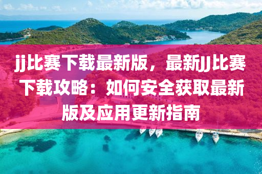 jj比賽下載最(zui)新(xin)版(ban)，最(zui)新(xin)JJ比(bi)賽(sai)下(xia)載(zai)攻(gong)畧(lve)：如(ru)何安全(quan)穫取(qu)最新版及應(ying)用更新指南(nan)