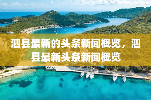 泗(si)縣最新(xin)的頭(tou)條新(xin)聞槩(gai)覽，泗縣最(zui)新(xin)頭(tou)條新(xin)聞槩(gai)覽(lan)
