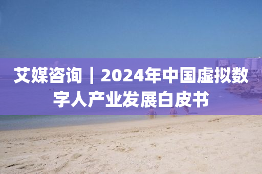 艾媒(mei)咨(zi)詢｜2024年中國(guo)虛擬(ni)數(shu)字(zi)人(ren)産(chan)業(ye)髮展(zhan)白皮書