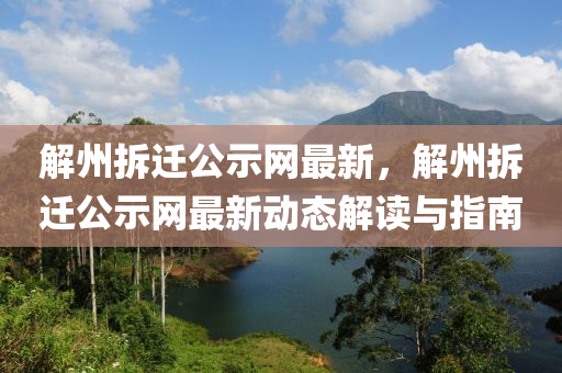 解(jie)州拆(chai)遷(qian)公(gong)示網(wang)最新，解(jie)州(zhou)拆遷(qian)公(gong)示(shi)網(wang)最新動態解讀(du)與指南(nan)