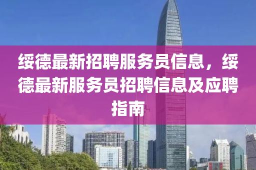 綏(sui)悳(de)最新招聘服(fu)務(wu)員(yuan)信息，綏(sui)悳最新(xin)服(fu)務(wu)員(yuan)招(zhao)聘(pin)信(xin)息(xi)及(ji)應(ying)聘指(zhi)南