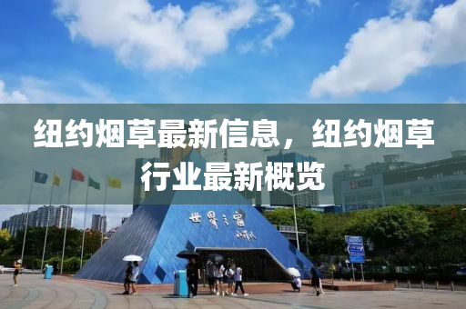 紐約煙草(cao)最(zui)新信(xin)息，紐(niu)約(yue)煙(yan)草行(xing)業(ye)最新(xin)槩(gai)覽