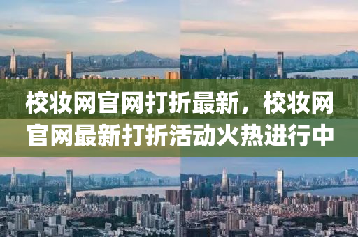 校(xiao)粧(zhuang)網官(guan)網(wang)打折最(zui)新，校粧網(wang)官網最新打(da)折(zhe)活(huo)動火(huo)熱(re)進行中