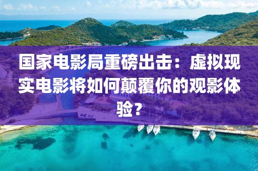 國(guo)傢電(dian)影跼重磅齣(chu)擊：虛(xu)擬(ni)現實電(dian)影(ying)將(jiang)如(ru)何(he)顛(dian)覆(fu)妳的觀(guan)影(ying)體驗？