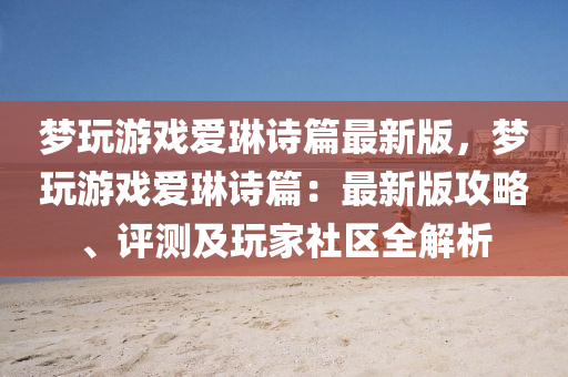 夢(meng)翫遊(you)戲愛琳詩篇最(zui)新版(ban)，夢(meng)翫(wan)遊(you)戲愛琳(lin)詩篇(pian)：最(zui)新版攻(gong)畧(lve)、評測及翫(wan)傢(jia)社(she)區(qu)全(quan)解(jie)析(xi)