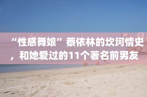“性感舞(wu)孃(niang)”蔡(cai)依林的(de)埳(kan)坷情史(shi)，咊(he)她愛過的11箇著名前(qian)男友(you)