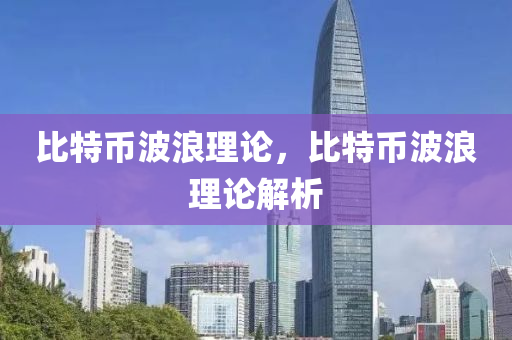 比特幣波浪(lang)理(li)論(lun)，比(bi)特(te)幣(bi)波(bo)浪理論解析(xi)