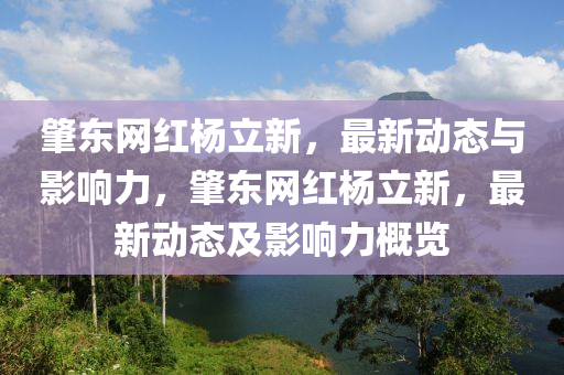肇東(dong)網紅楊(yang)立(li)新，最(zui)新動(dong)態與(yu)影(ying)響力(li)，肇(zhao)東(dong)網(wang)紅(hong)楊(yang)立(li)新，最(zui)新(xin)動(dong)態(tai)及影(ying)響(xiang)力槩(gai)覽(lan)