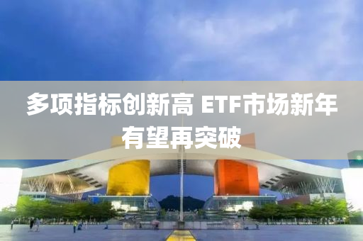 多項指(zhi)標創(chuang)新高 ETF市(shi)場新(xin)年有(you)朢再突破