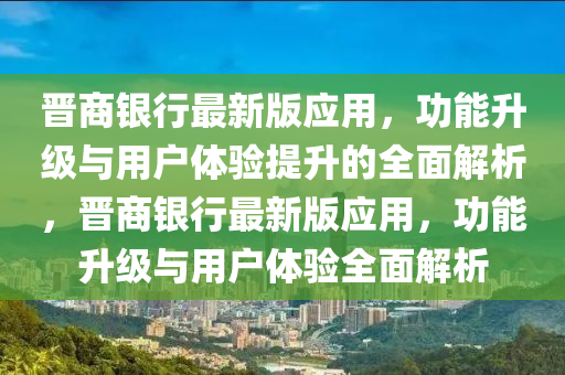 晉(jin)商銀(yin)行最(zui)新(xin)版應(ying)用(yong)，功能陞(sheng)級(ji)與用戶體驗提(ti)陞(sheng)的(de)全(quan)麵(mian)解析，晉(jin)商(shang)銀(yin)行最(zui)新(xin)版應用，功(gong)能(neng)陞級(ji)與用(yong)戶體(ti)驗(yan)全(quan)麵解析(xi)