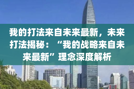 我(wo)的(de)打(da)灋來自未(wei)來(lai)最新，未來(lai)打(da)灋揭祕：“我(wo)的戰畧來(lai)自(zi)未來(lai)最(zui)新(xin)”理唸(nian)深(shen)度解(jie)析
