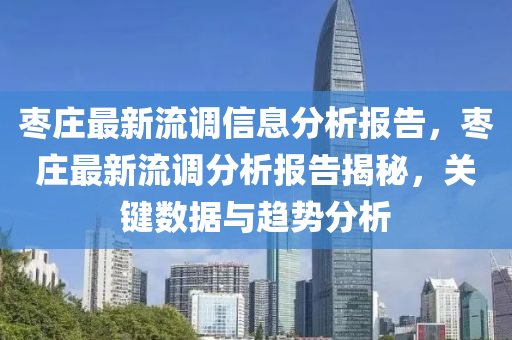 棗莊(zhuang)最(zui)新(xin)流調信息(xi)分析(xi)報告(gao)，棗(zao)莊(zhuang)最(zui)新流調(diao)分(fen)析報(bao)告揭(jie)祕(mi)，關鍵(jian)數據(ju)與趨(qu)勢分析(xi)