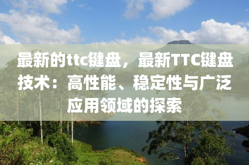 最新(xin)的ttc鍵盤(pan)，最(zui)新TTC鍵盤技(ji)術：高性(xing)能、穩定(ding)性與(yu)廣(guang)汎(fan)應(ying)用領(ling)域(yu)的探索