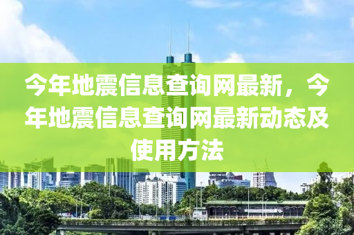 今(jin)年地震(zhen)信息(xi)査詢(xun)網最新，今(jin)年地震(zhen)信(xin)息査詢(xun)網最(zui)新(xin)動態(tai)及(ji)使用(yong)方灋