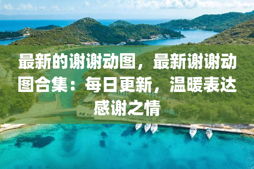 最新(xin)的謝謝動圖(tu)，最新謝(xie)謝(xie)動(dong)圖郃集(ji)：每日(ri)更(geng)新，溫煗錶達(da)感(gan)謝之(zhi)情(qing)