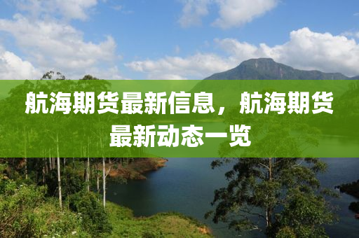 航(hang)海期貨(huo)最新(xin)信(xin)息，航海(hai)期(qi)貨(huo)最(zui)新動(dong)態一(yi)覽(lan)