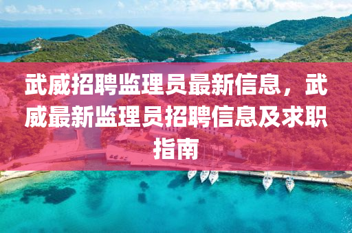 武(wu)威招(zhao)聘(pin)監理(li)員(yuan)最(zui)新(xin)信(xin)息，武威最新(xin)監(jian)理(li)員(yuan)招聘信(xin)息(xi)及(ji)求(qiu)職(zhi)指(zhi)南(nan)