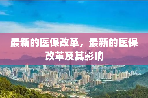 最新(xin)的(de)醫保改革(ge)，最(zui)新(xin)的醫保(bao)改革(ge)及其(qi)影響