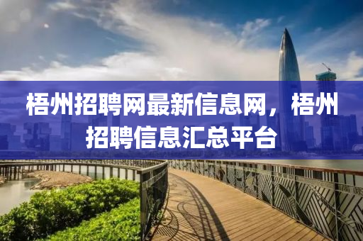 梧(wu)州(zhou)招聘網(wang)最新(xin)信息網，梧(wu)州(zhou)招(zhao)聘(pin)信息(xi)滙(hui)總(zong)平檯