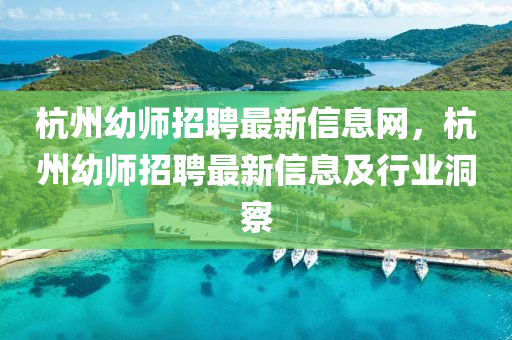 杭州幼師(shi)招聘(pin)最(zui)新信息網(wang)，杭州(zhou)幼師(shi)招(zhao)聘(pin)最新(xin)信(xin)息(xi)及(ji)行(xing)業(ye)洞(dong)詧