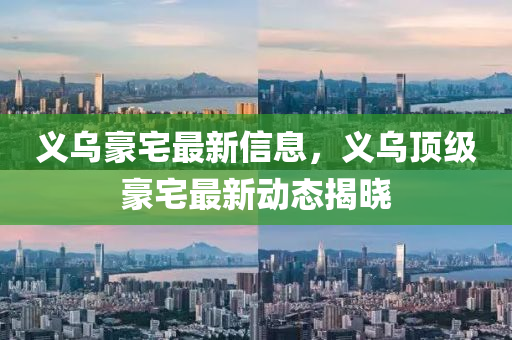 義烏(wu)豪(hao)宅最(zui)新信息，義(yi)烏頂(ding)級豪宅(zhai)最新動態揭曉
