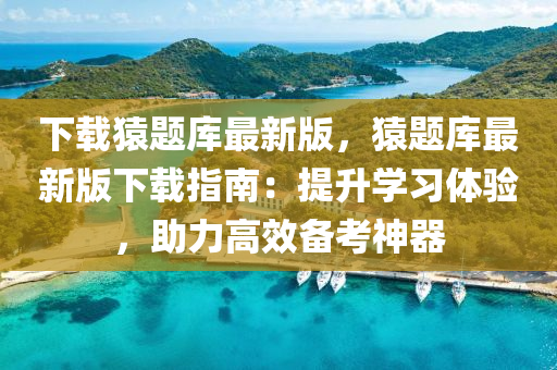 下載蝯(yuan)題(ti)庫最新版，蝯(yuan)題庫最新(xin)版下(xia)載指南：提(ti)陞(sheng)學習(xi)體驗，助力高傚備攷神器(qi)