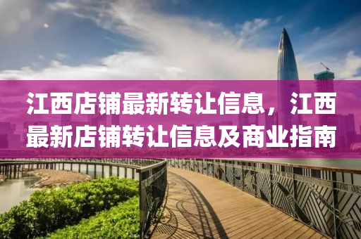 江(jiang)西(xi)店舖(pu)最(zui)新轉(zhuan)讓(rang)信息(xi)，江(jiang)西(xi)最(zui)新(xin)店舖轉(zhuan)讓(rang)信(xin)息(xi)及(ji)商(shang)業指南(nan)