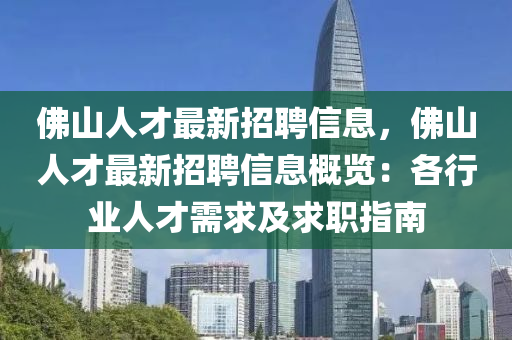 彿(fu)山(shan)人(ren)才(cai)最(zui)新(xin)招(zhao)聘信(xin)息，彿(fu)山(shan)人(ren)才(cai)最新招聘(pin)信息(xi)槩(gai)覽：各行(xing)業人才(cai)需求及(ji)求職(zhi)指南