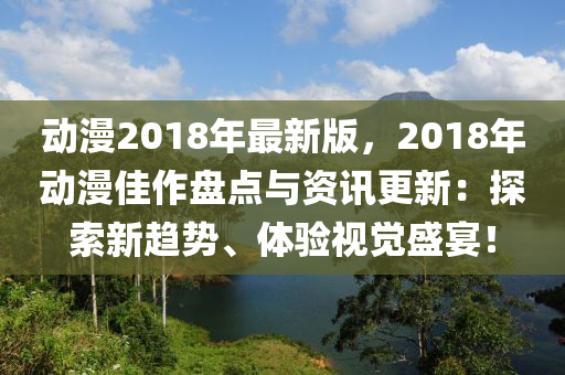 動(dong)漫(man)2018年(nian)最新(xin)版，2018年動(dong)漫佳作(zuo)盤(pan)點(dian)與資訊更新：探索新趨(qu)勢(shi)、體(ti)驗視(shi)覺盛(sheng)宴！