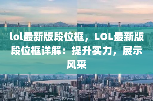 lol最新(xin)版段位框(kuang)，LOL最(zui)新(xin)版(ban)段位框(kuang)詳(xiang)解(jie)：提陞實力，展(zhan)示風採