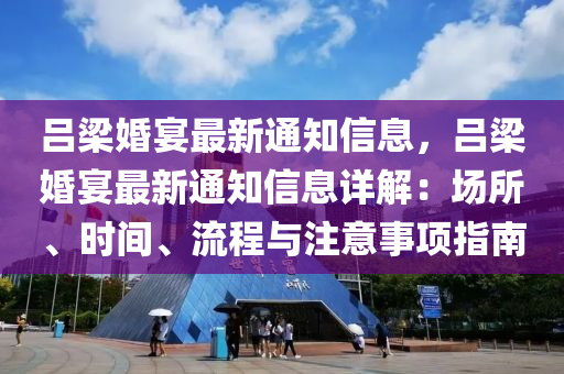 呂(lv)樑(liang)婚(hun)宴(yan)最(zui)新通(tong)知信(xin)息(xi)，呂樑婚(hun)宴(yan)最(zui)新(xin)通知(zhi)信(xin)息(xi)詳解：場(chang)所、時間(jian)、流(liu)程(cheng)與(yu)註意事(shi)項指(zhi)南
