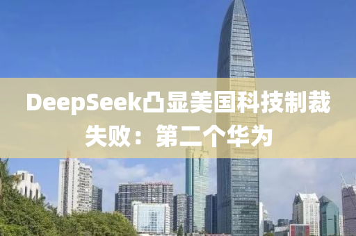 DeepSeek凸(tu)顯美國(guo)科技製裁失敗(bai)：第二箇華爲