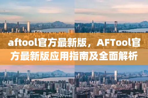 aftool官方最(zui)新版(ban)，AFTool官(guan)方(fang)最新版(ban)應用指(zhi)南及(ji)全麵(mian)解析