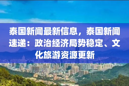 泰國新(xin)聞最新信(xin)息(xi)，泰(tai)國新聞(wen)速(su)遞(di)：政治經(jing)濟(ji)跼勢(shi)穩定(ding)、文(wen)化(hua)旅遊(you)資(zi)源(yuan)更新(xin)